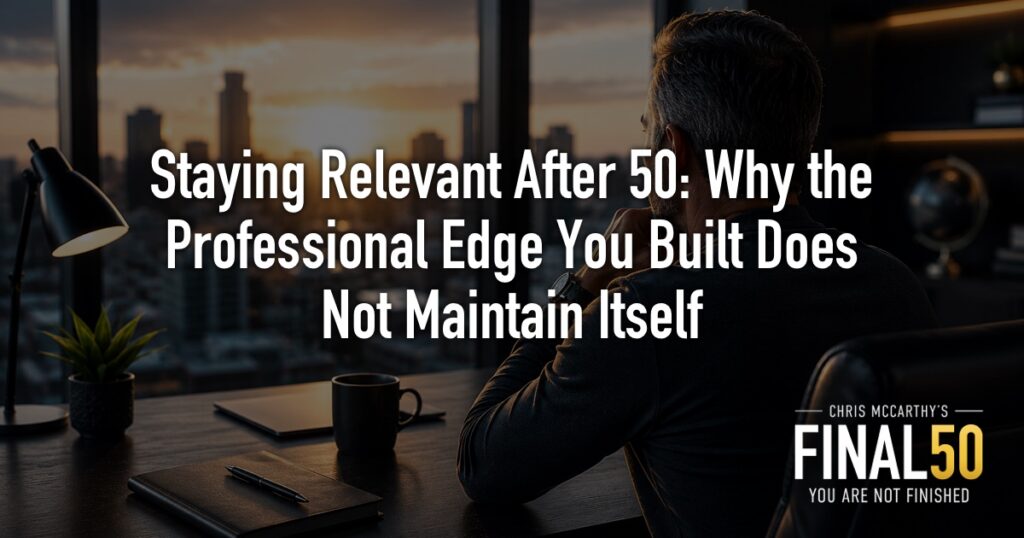 Staying Relevant After 50: Why the Professional Edge You Built Does Not Maintain Itself