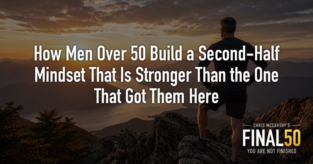 How Men Over 50 Build a Second-Half Mindset That Is Stronger Than the One That Got Them Here