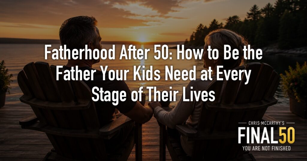 Fatherhood After 50: How to Be the Father Your Kids Need at Every Stage of Their Lives